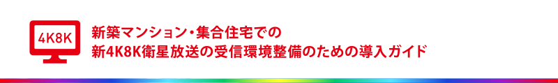 新築マンション・集合住宅での新4K8K衛星放送の受信環境整備のための導入ガイド