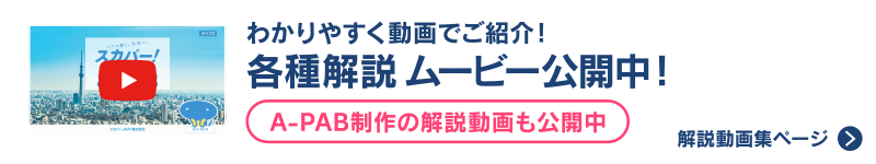 わかりやすく動画でご紹介！ 各種解説ムービー公開中！ [A-PAB制作の解説動画も公開中] [解説動画集ページ]