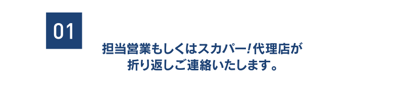 [01] 担当営業もしくはスカパー！代理店が折り返しご連絡いたします。