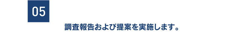 [05] 調査報告および提案を実施します。