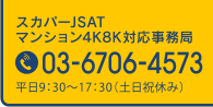 スカパーJSAT マンション4K8K対応事務局 03-6706-4573 平日9:30～17:30（土日祝休み）