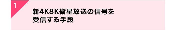 1. 新4K8K衛星放送の信号を受信する手段