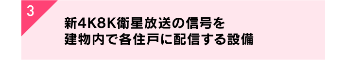 3. 新4K8K衛星放送の信号を建物内で各住戸に配信する設備