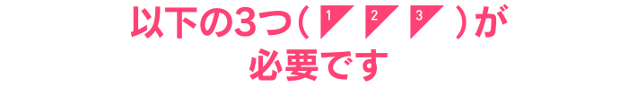 以下の3つが必要です